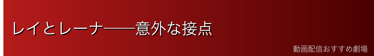 レイとレーナ——意外な接点