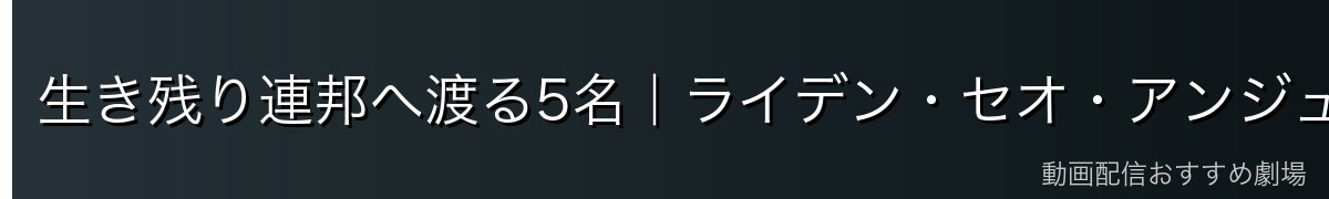 生き残り連邦へ渡る5名|ライデン・セオ・アンジュ・クレナ