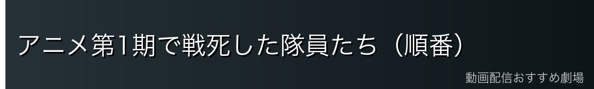 アニメ第1期で戦死した隊員たち(順番)