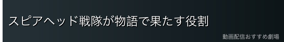 スピアヘッド戦隊が物語で果たす役割