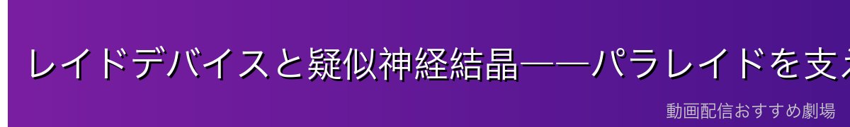 レイドデバイスと疑似神経結晶――パラレイドを支える機器