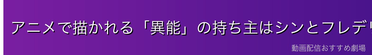 アニメで描かれる「異能」の持ち主はシンとフレデリカ