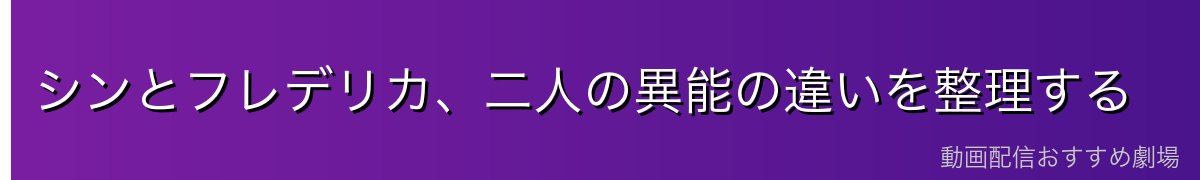 シンとフレデリカ、二人の異能の違いを整理する