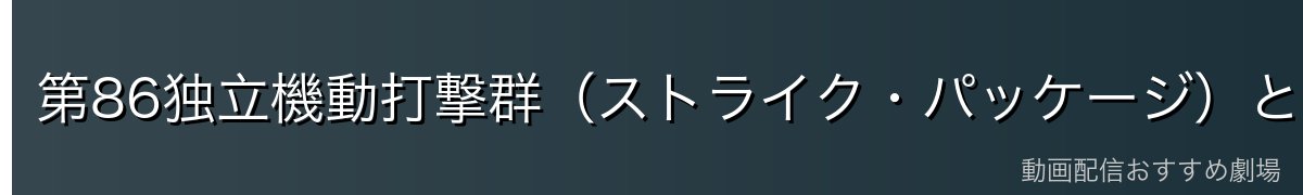 第86独立機動打撃群(ストライク・パッケージ)とは?