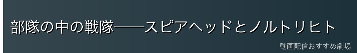 部隊の中の戦隊──スピアヘッドとノルトリヒト