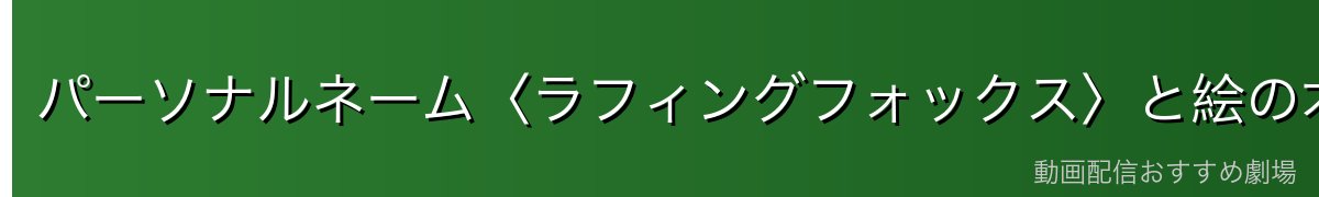 パーソナルネーム〈ラフィングフォックス〉と絵の才能