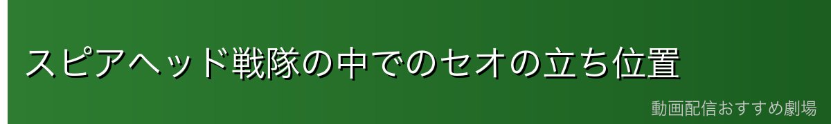 スピアヘッド戦隊の中でのセオの立ち位置