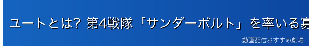 ユートとは？第4戦隊「サンダーボルト」を率いる寡黙な少尉
