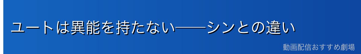 ユートは異能を持たない──シンとの違い