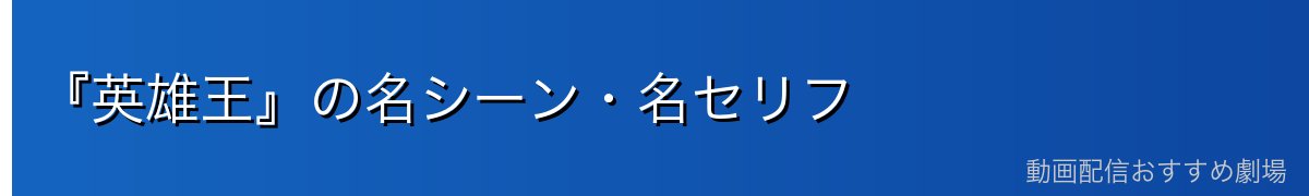 『英雄王』の名シーン・名セリフ