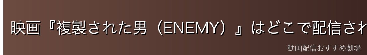 映画『複製された男（ENEMY）』はどこで配信されている？