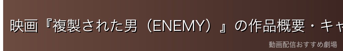 映画『複製された男（ENEMY）』の作品概要・キャスト・原作
