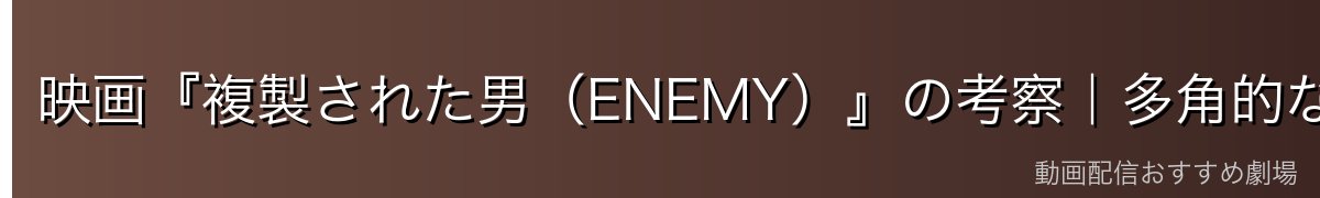 映画『複製された男（ENEMY）』の考察｜多角的な解釈