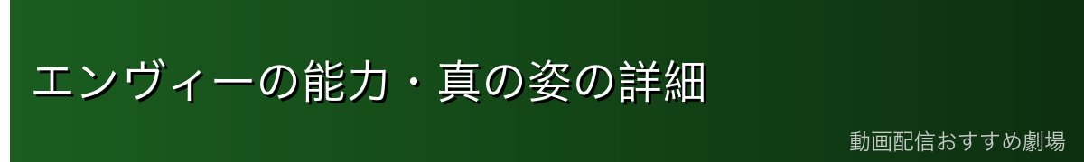 エンヴィーの能力・真の姿の詳細