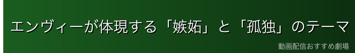 エンヴィーが体現する「嫉妬」と「孤独」のテーマ