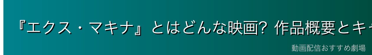 『エクス・マキナ』とはどんな映画?作品概要とキャスト