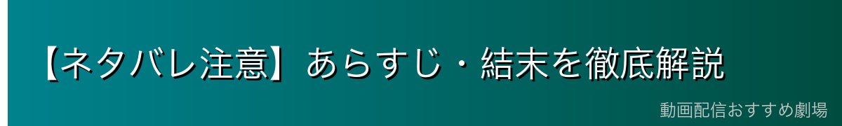 【ネタバレ注意】あらすじ・結末を徹底解説