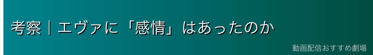考察|エヴァに「感情」はあったのか