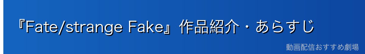 『Fate/strange Fake』作品紹介・あらすじ