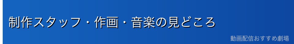 制作スタッフ・作画・音楽の見どころ
