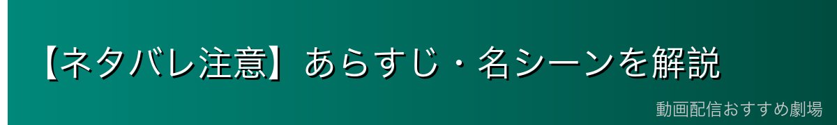 【ネタバレ注意】あらすじ・名シーンを解説
