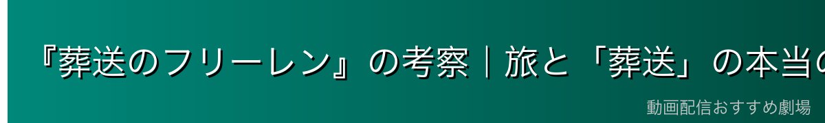 『葬送のフリーレン』の考察|旅と「葬送」の本当の意味