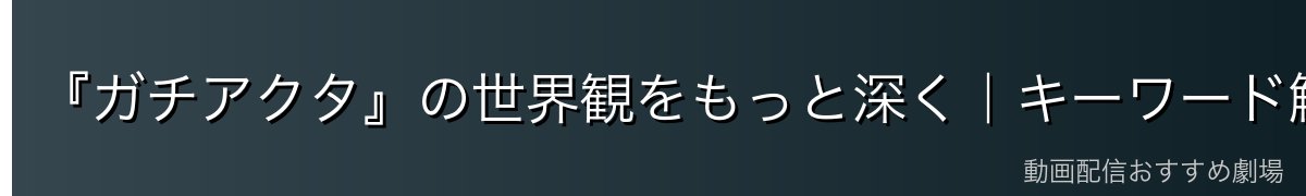 『ガチアクタ』の世界観をもっと深く|キーワード解説