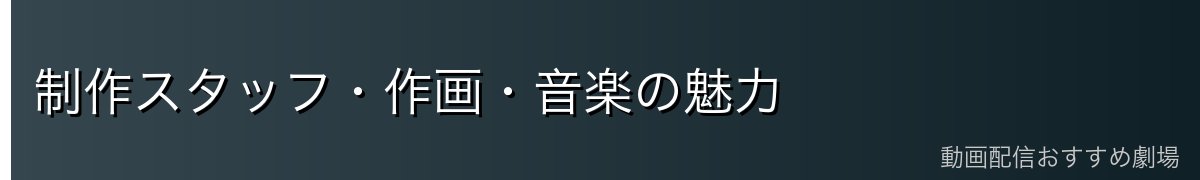 制作スタッフ・作画・音楽の魅力