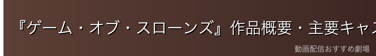 『ゲーム・オブ・スローンズ』作品概要・主要キャスト・七王国の設定