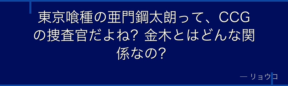東京喰種の亜門鋼太朗って、CCGの捜査官だよね?金木とはどんな関係なの?
