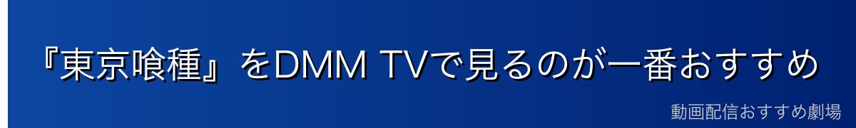 『東京喰種』をDMM TVで見るのが一番おすすめ