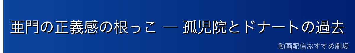 亜門の正義感の根っこ — 孤児院とドナートの過去