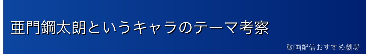 亜門鋼太朗というキャラのテーマ考察