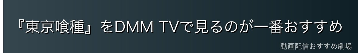 『東京喰種』をDMM TVで見るのが一番おすすめ