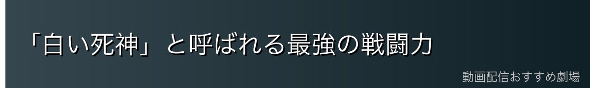 「白い死神」と呼ばれる最強の戦闘力