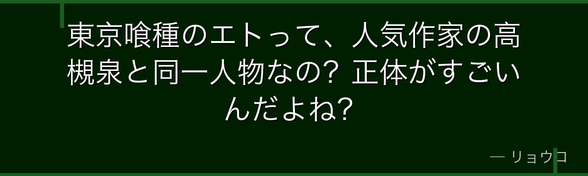東京喰種のエトって、人気作家の高槻泉と同一人物なの?正体がすごいんだよね?