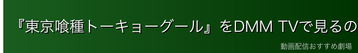 『東京喰種トーキョーグール』をDMM TVで見るのが一番おすすめ