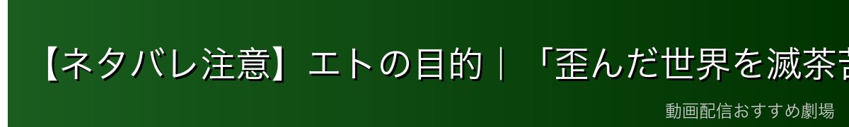 【ネタバレ注意】エトの目的|「歪んだ世界を滅茶苦茶に直したい」