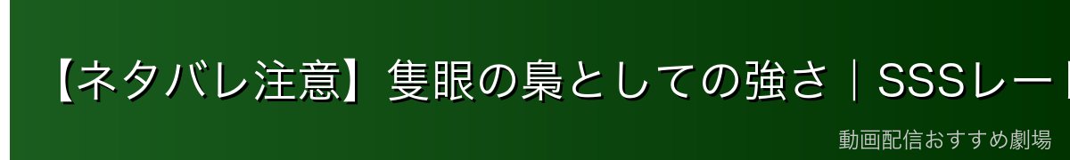 【ネタバレ注意】隻眼の梟としての強さ|SSSレート・赫者の戦闘力