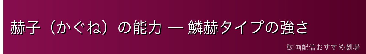 赫子(かぐね)の能力 — 鱗赫タイプの強さ