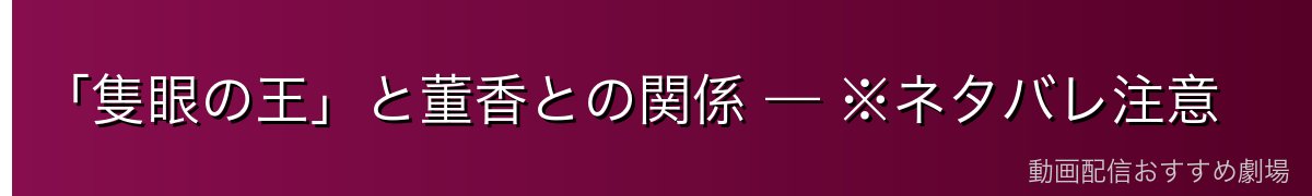 「隻眼の王」と董香との関係 — ※ネタバレ注意