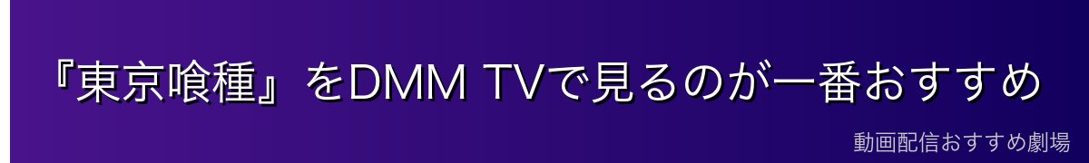『東京喰種』をDMM TVで見るのが一番おすすめ