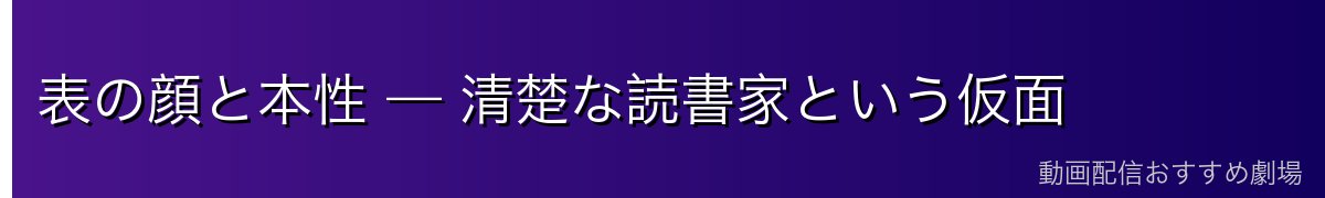表の顔と本性 — 清楚な読書家という仮面