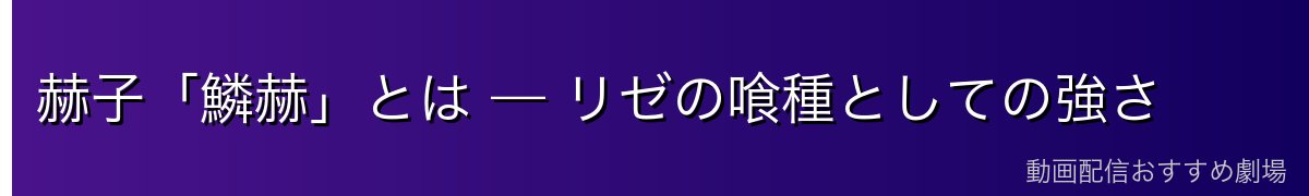 赫子「鱗赫」とは — リゼの喰種としての強さ