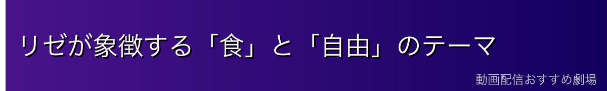 リゼが象徴する「食」と「自由」のテーマ