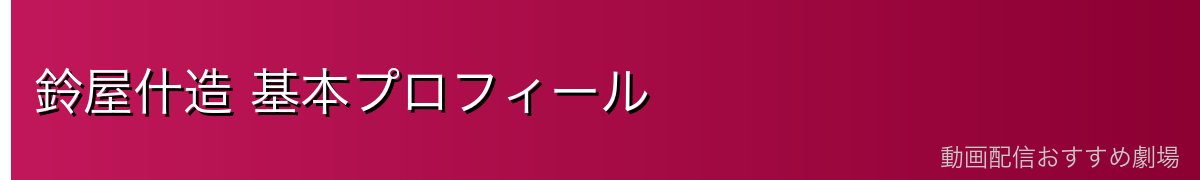 鈴屋什造 基本プロフィール