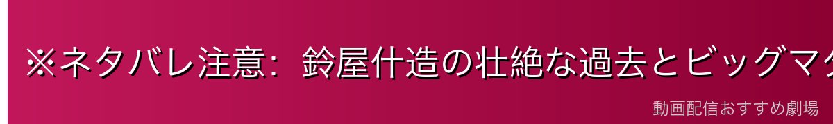 ※ネタバレ注意:鈴屋什造の壮絶な過去とビッグマダム
