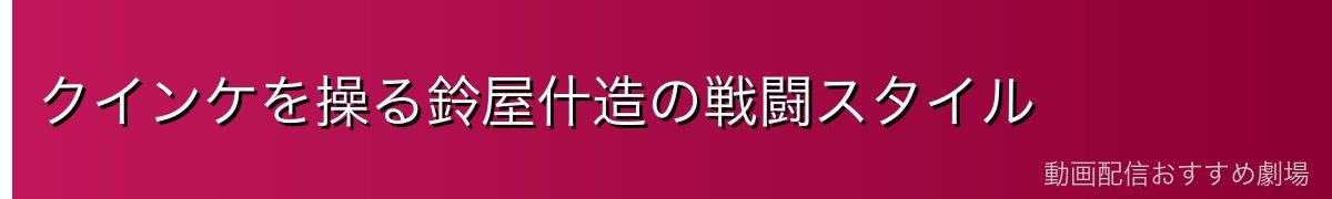 クインケを操る鈴屋什造の戦闘スタイル