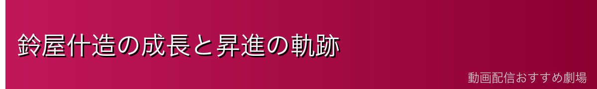 鈴屋什造の成長と昇進の軌跡