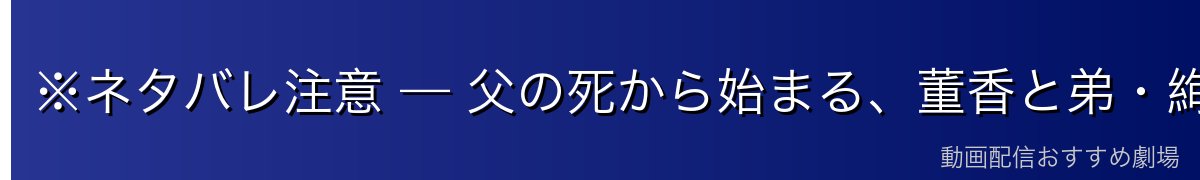 ※ネタバレ注意 — 父の死から始まる、董香と弟・絢都のつらい過去
